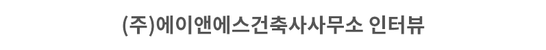 (주)에이앤에스건축사사무소 인터뷰